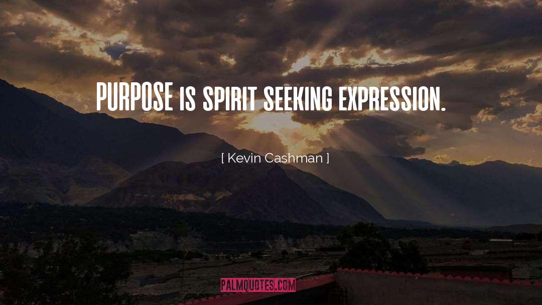 Kevin Cashman Quotes: PURPOSE is spirit seeking expression.