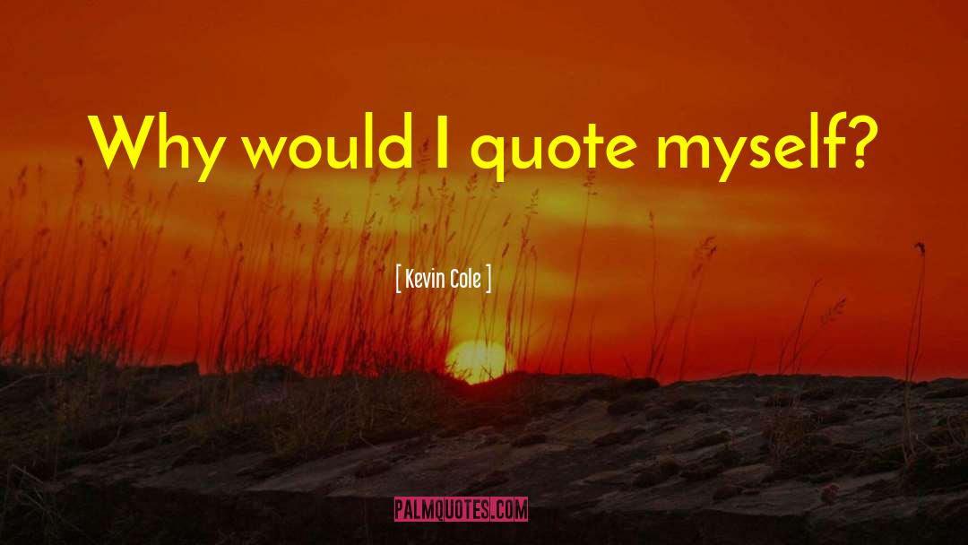 Kevin Cole Quotes: Why would I quote myself?