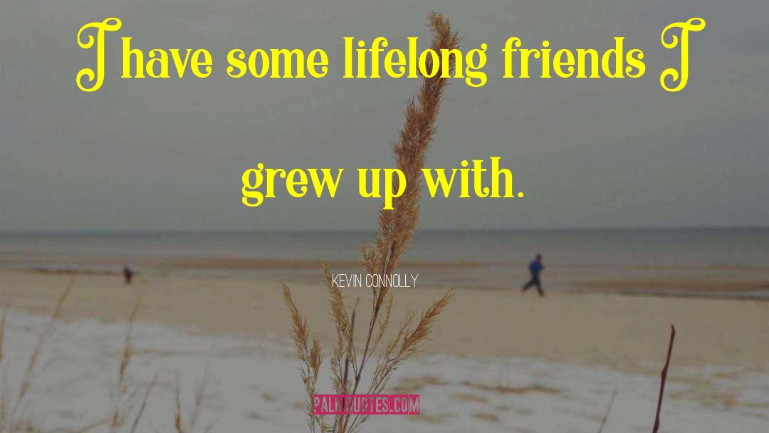 Kevin Connolly Quotes: I have some lifelong friends