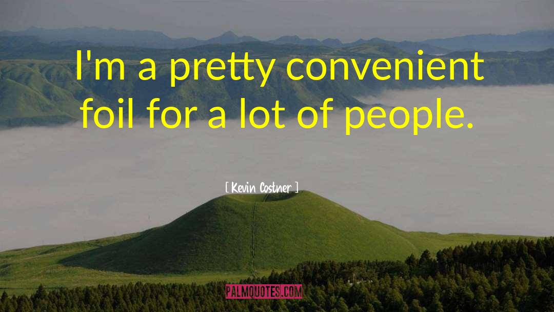 Kevin Costner Quotes: I'm a pretty convenient foil