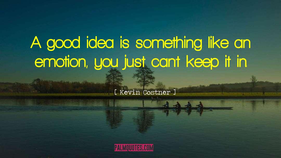 Kevin Costner Quotes: A good idea is something