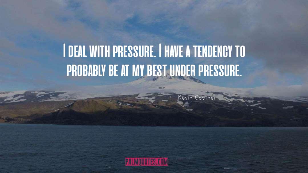 Kevin Costner Quotes: I deal with pressure. I