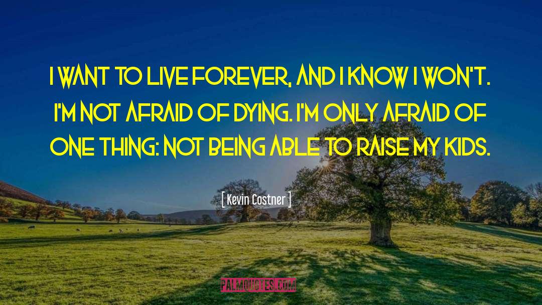 Kevin Costner Quotes: I want to live forever,