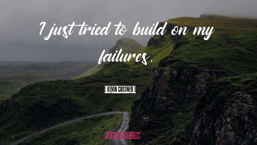 Kevin Costner Quotes: I just tried to build