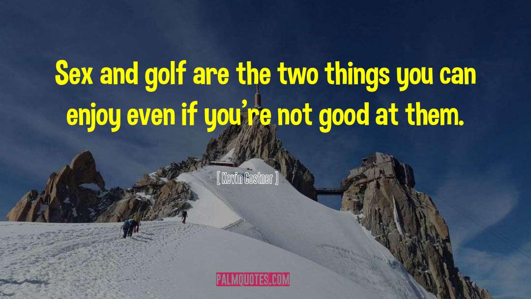 Kevin Costner Quotes: Sex and golf are the