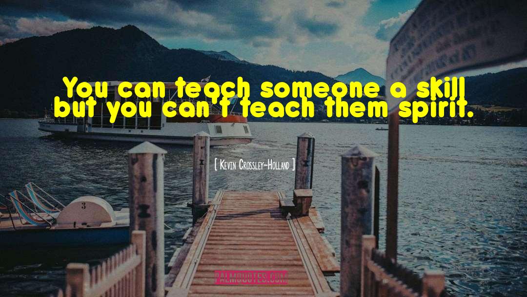 Kevin Crossley-Holland Quotes: You can teach someone a