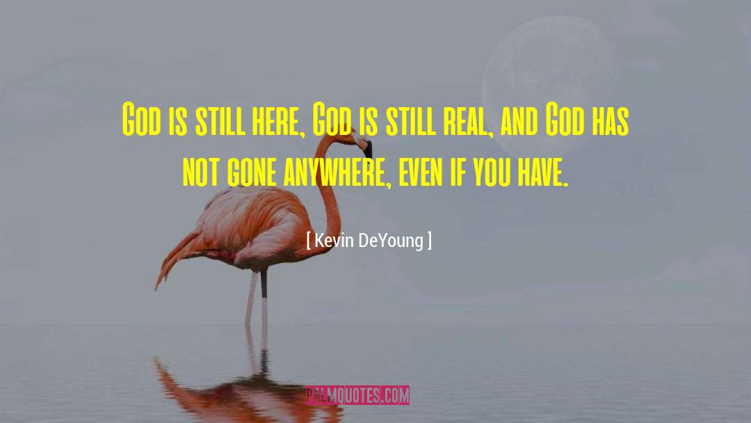 Kevin DeYoung Quotes: God is still here, God