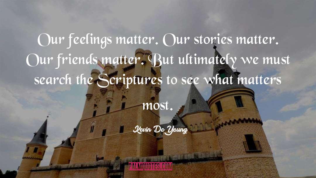 Kevin DeYoung Quotes: Our feelings matter. Our stories