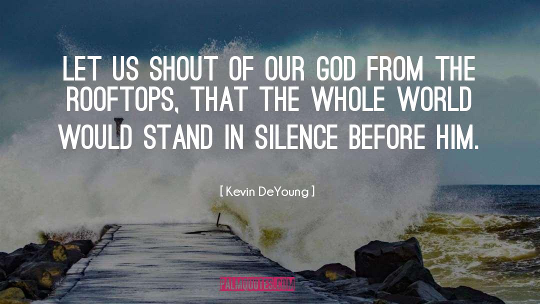 Kevin DeYoung Quotes: Let us shout of our