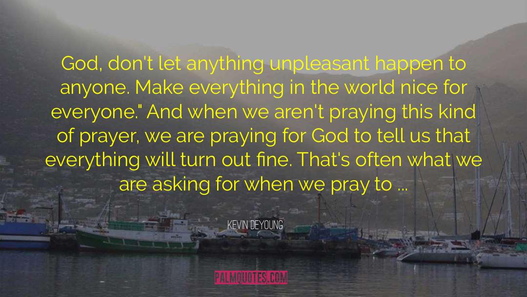 Kevin DeYoung Quotes: God, don't let anything unpleasant