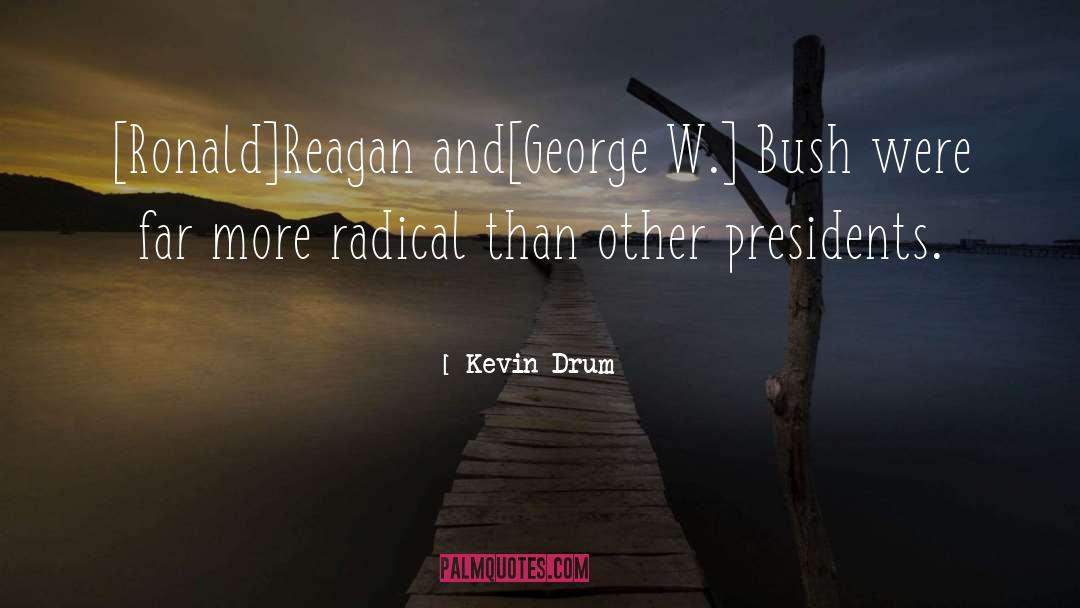 Kevin Drum Quotes: [Ronald]Reagan and[George W.] Bush were