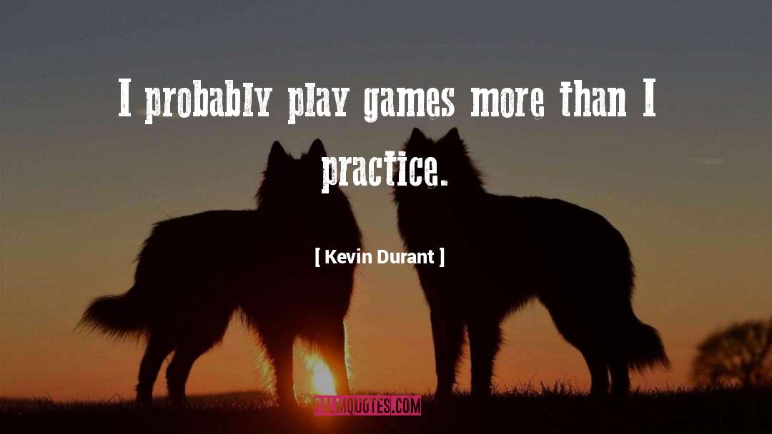 Kevin Durant Quotes: I probably play games more