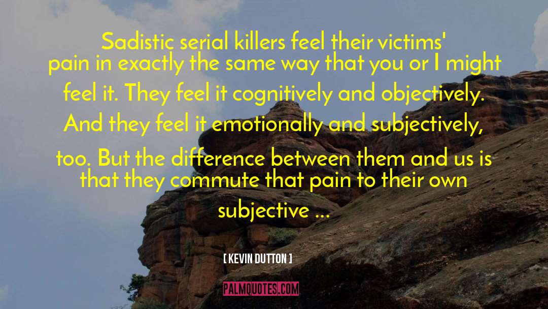 Kevin Dutton Quotes: Sadistic serial killers feel their