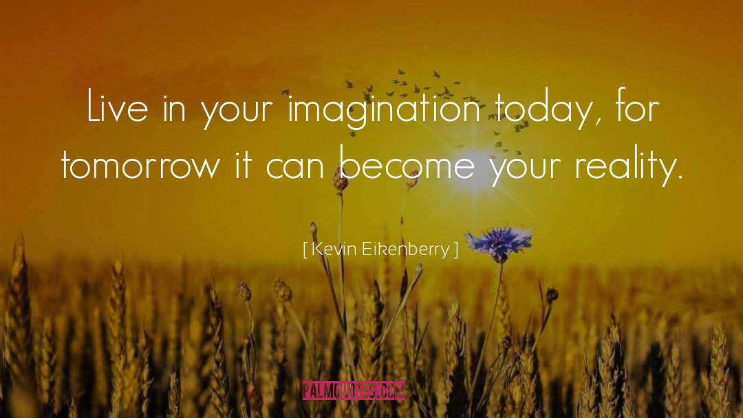 Kevin Eikenberry Quotes: Live in your imagination today,