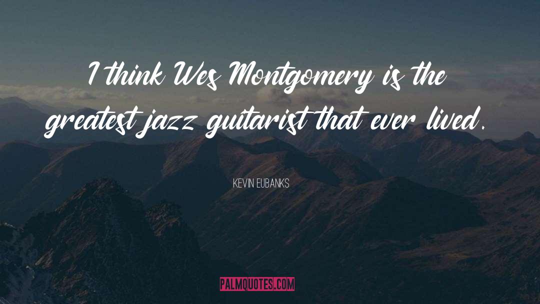 Kevin Eubanks Quotes: I think Wes Montgomery is