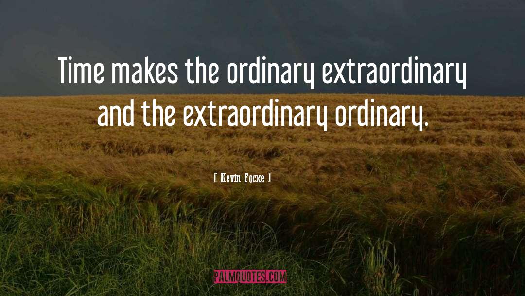 Kevin Focke Quotes: Time makes the ordinary extraordinary