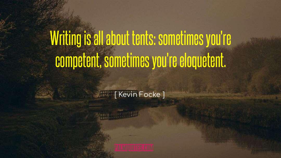 Kevin Focke Quotes: Writing is all about tents: