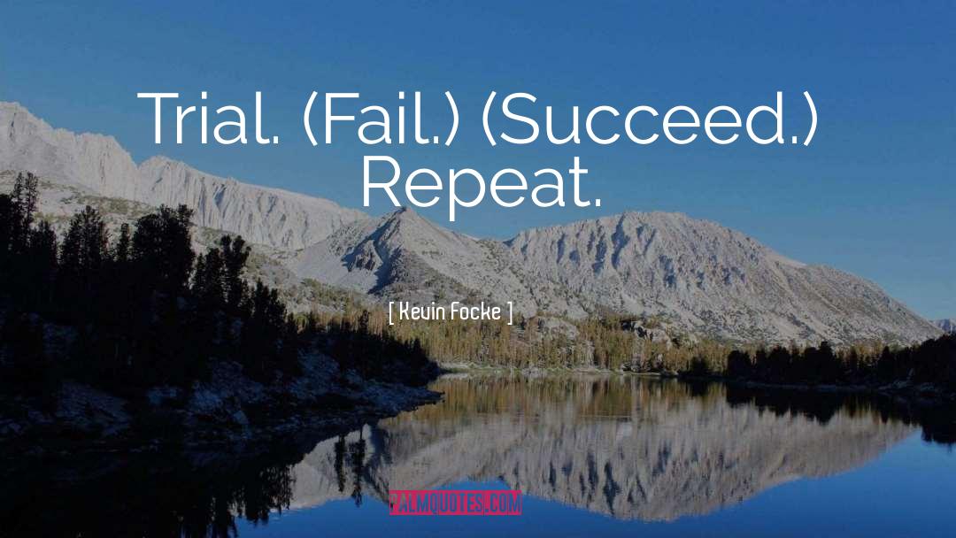 Kevin Focke Quotes: Trial. (Fail.) (Succeed.) Repeat.