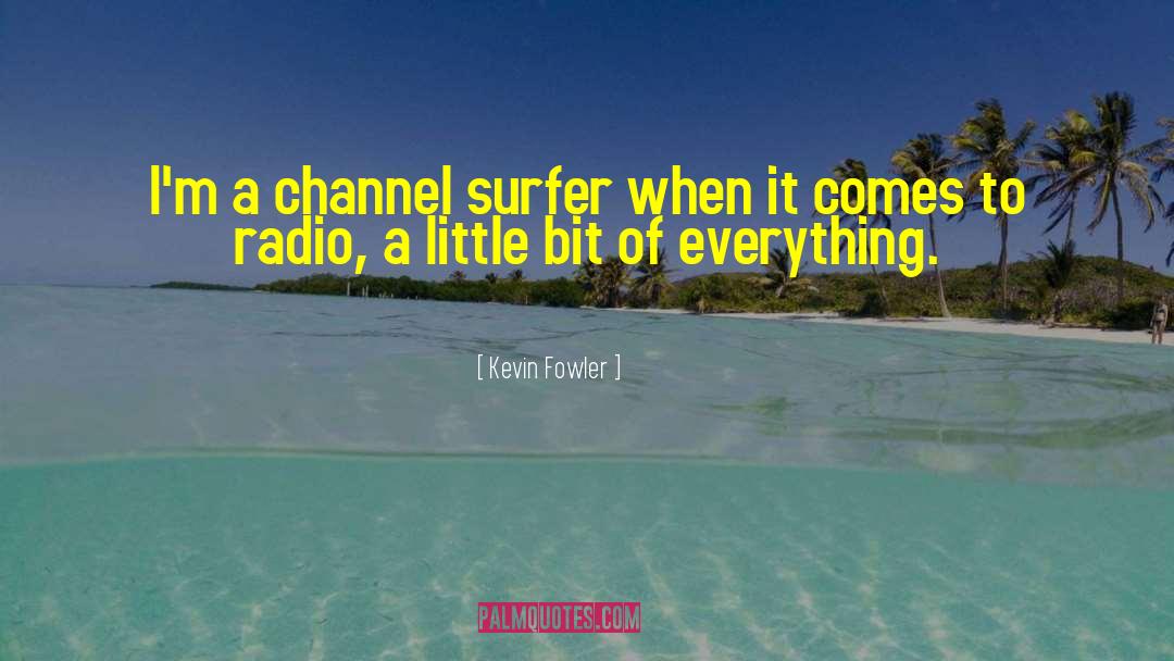 Kevin Fowler Quotes: I'm a channel surfer when