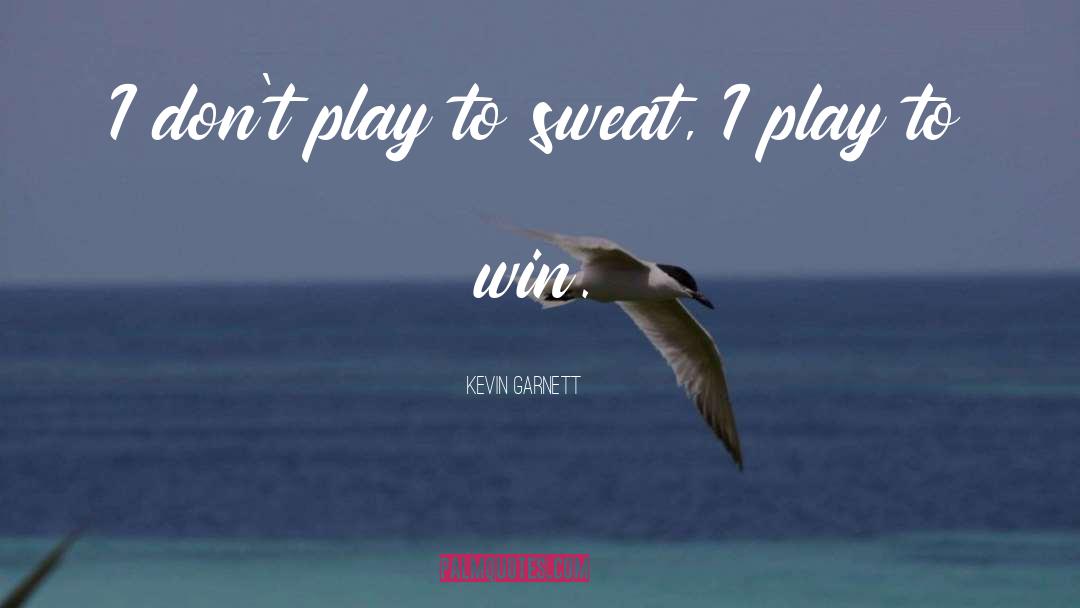 Kevin Garnett Quotes: I don't play to sweat,
