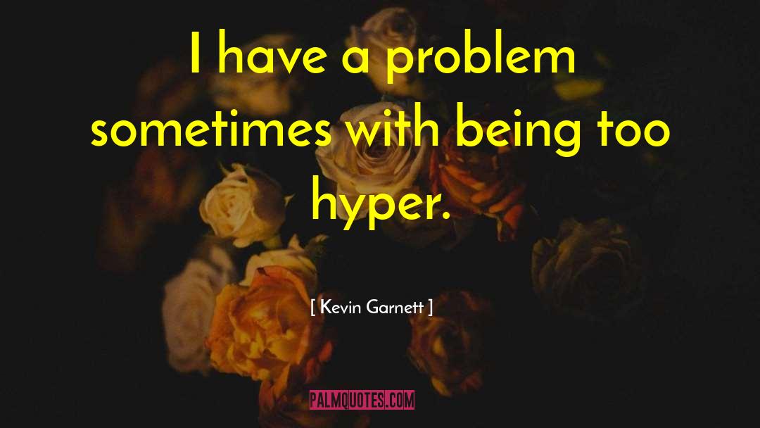 Kevin Garnett Quotes: I have a problem sometimes