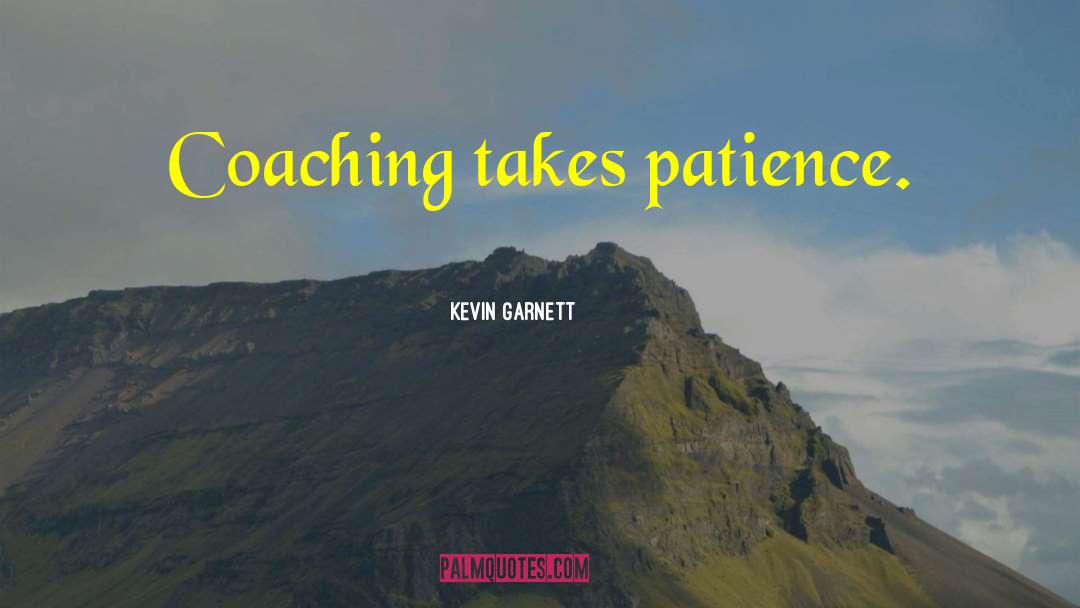 Kevin Garnett Quotes: Coaching takes patience.