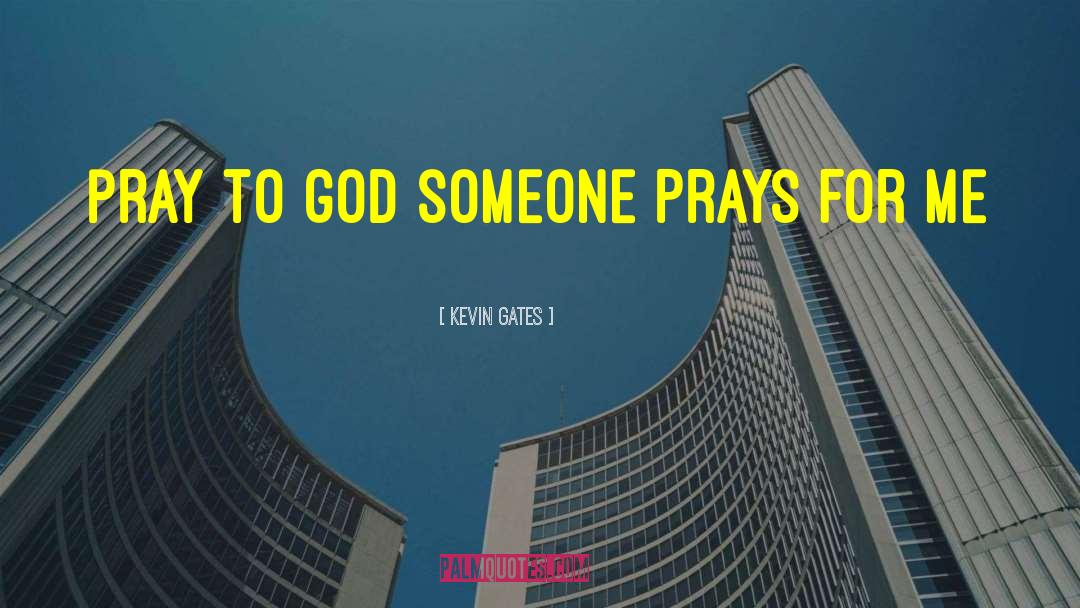 Kevin Gates Quotes: Pray to god someone prays