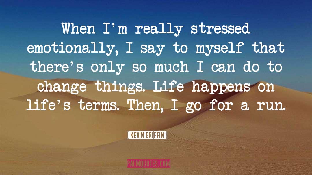 Kevin Griffin Quotes: When I'm really stressed emotionally,
