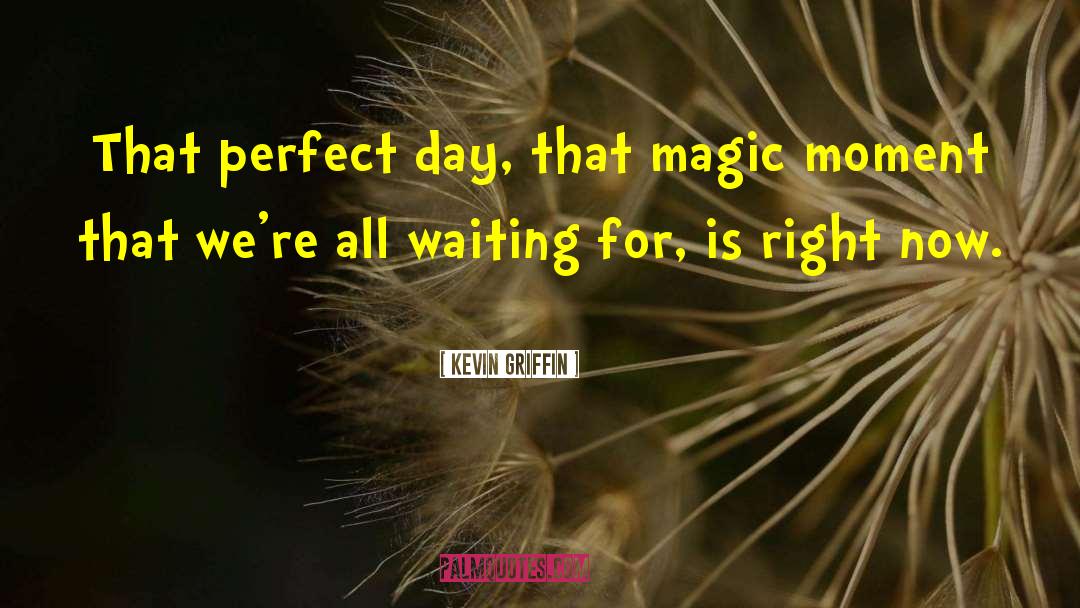 Kevin Griffin Quotes: That perfect day, that magic