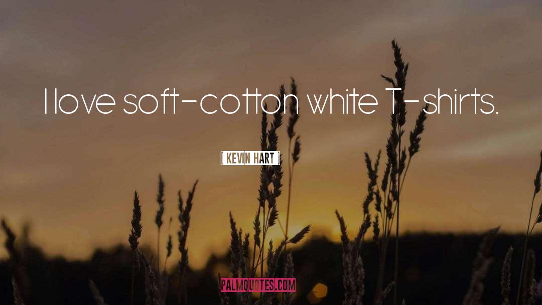 Kevin Hart Quotes: I love soft-cotton white T-shirts.