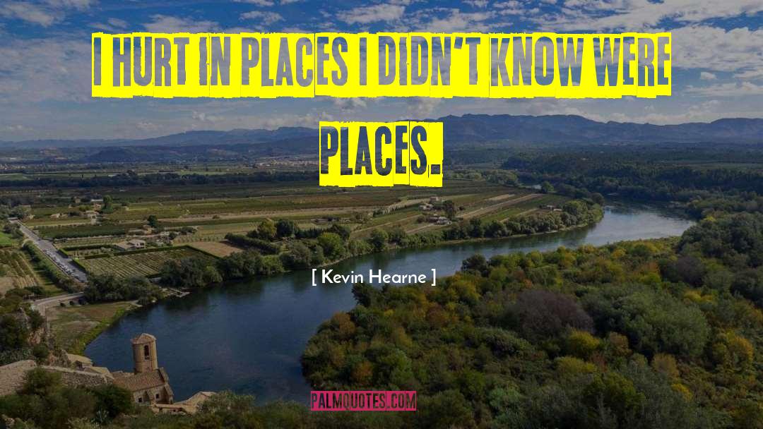 Kevin Hearne Quotes: I hurt in places I
