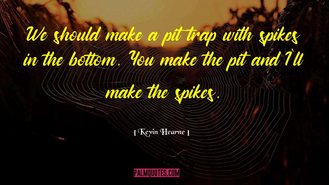 Kevin Hearne Quotes: We should make a pit