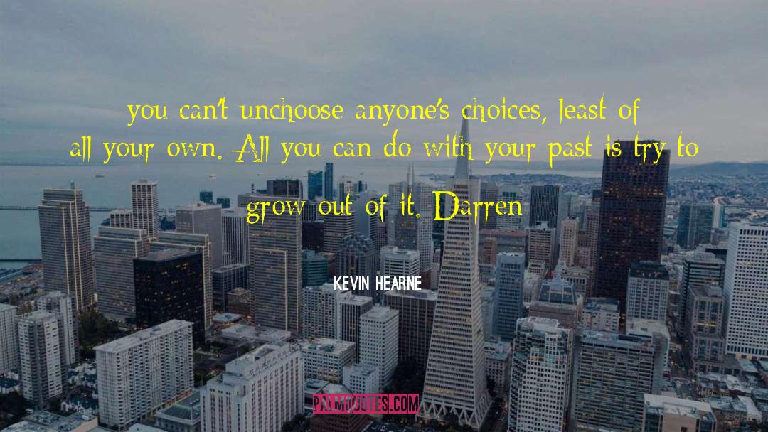 Kevin Hearne Quotes: you can't unchoose anyone's choices,