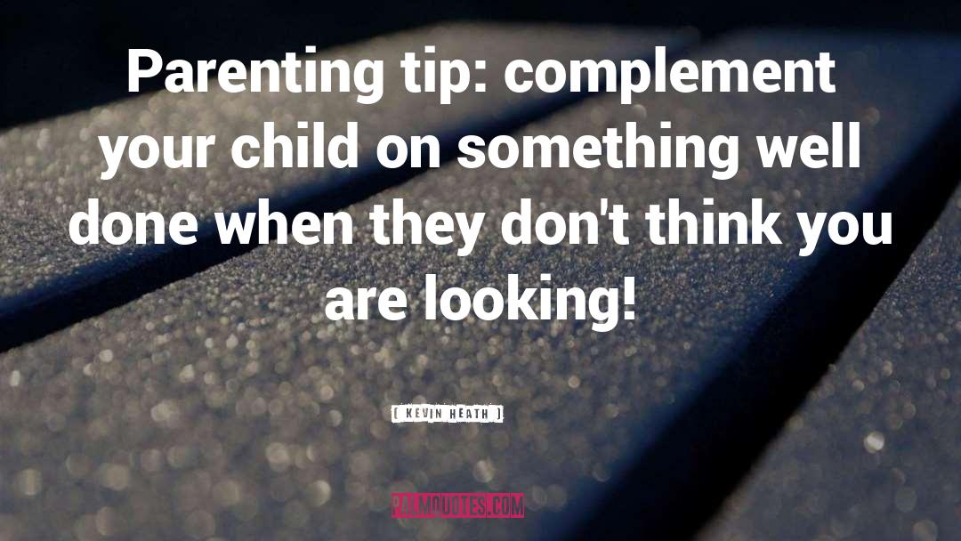 Kevin Heath Quotes: Parenting tip: complement your child