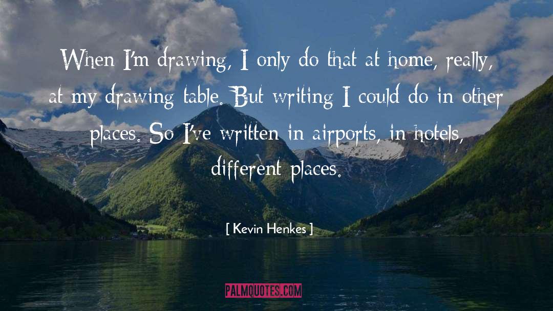 Kevin Henkes Quotes: When I'm drawing, I only