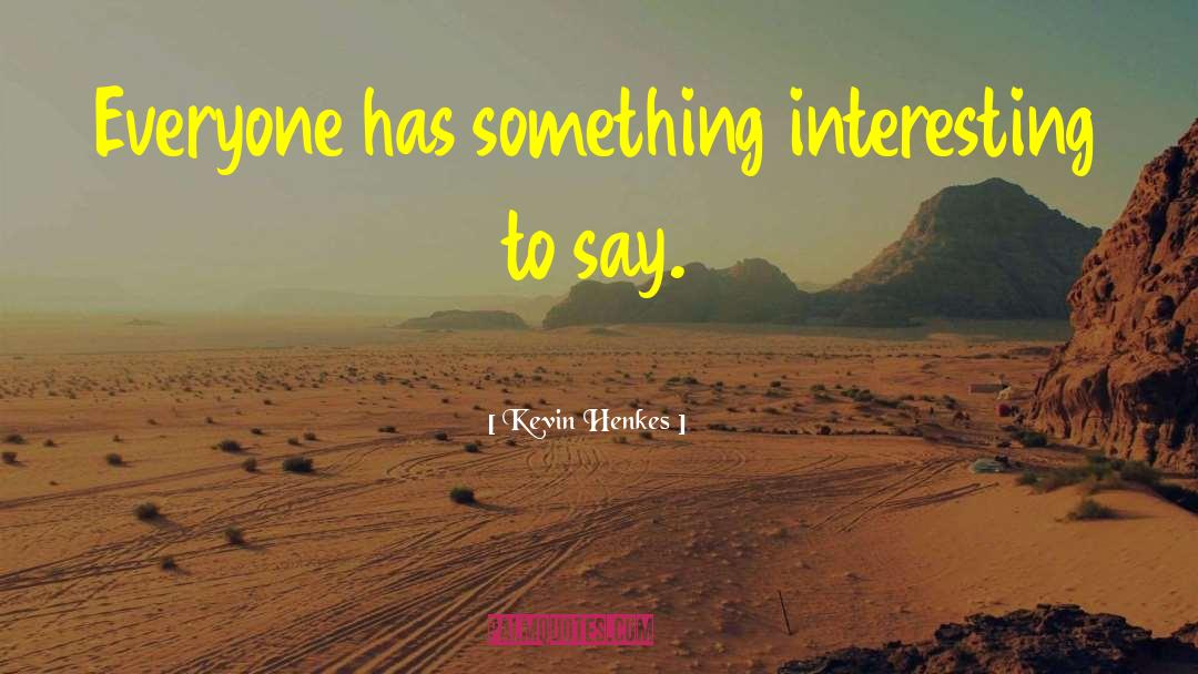 Kevin Henkes Quotes: Everyone has something interesting to