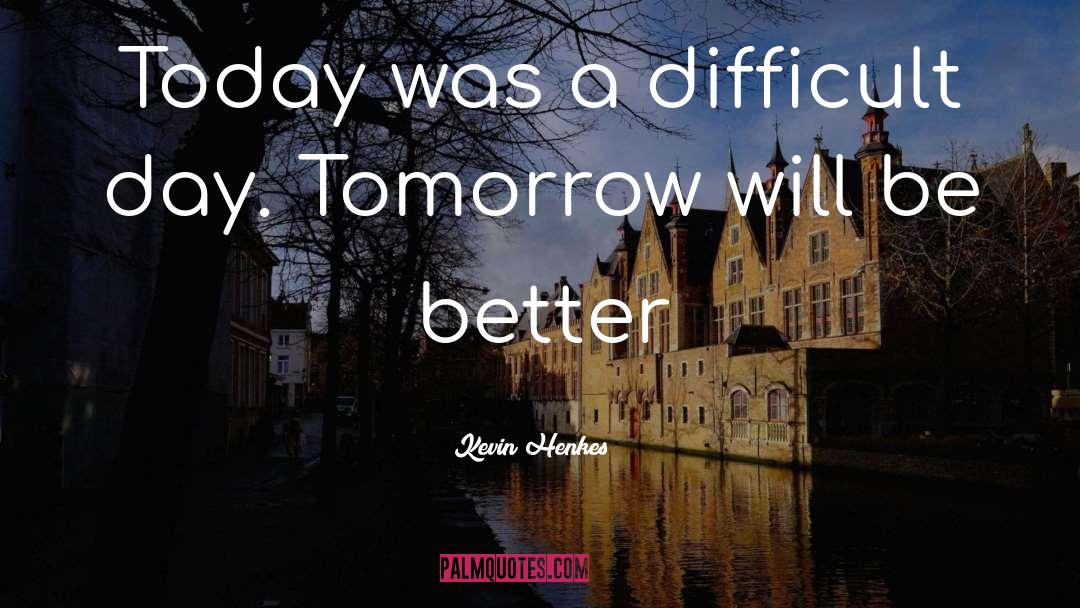 Kevin Henkes Quotes: Today was a difficult day.