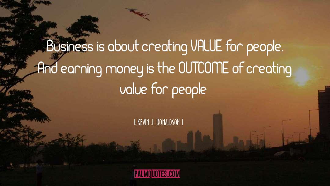 Kevin J. Donaldson Quotes: Business is about creating VALUE