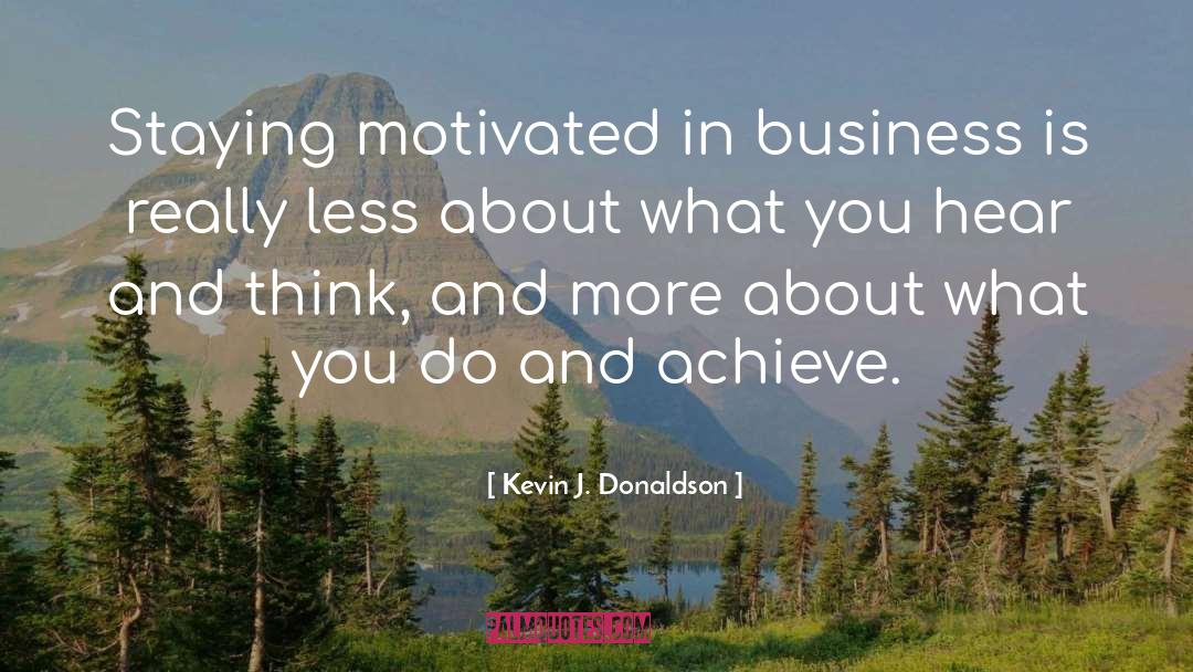 Kevin J. Donaldson Quotes: Staying motivated in business is