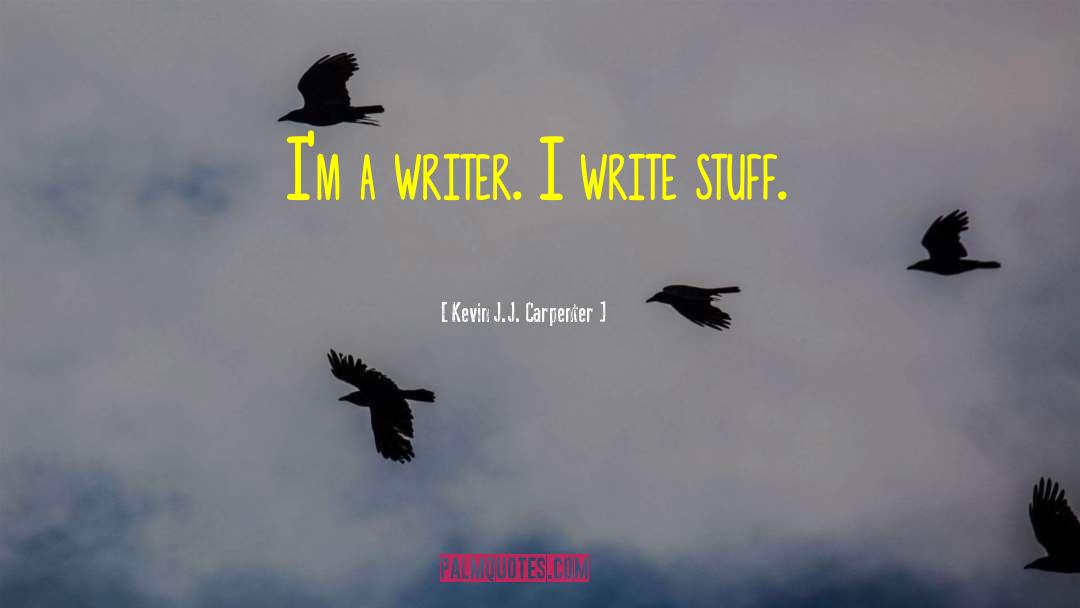 Kevin J.J. Carpenter Quotes: I'm a writer. I write