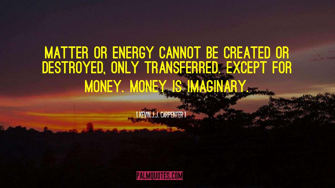 Kevin J.J. Carpenter Quotes: Matter or energy cannot be