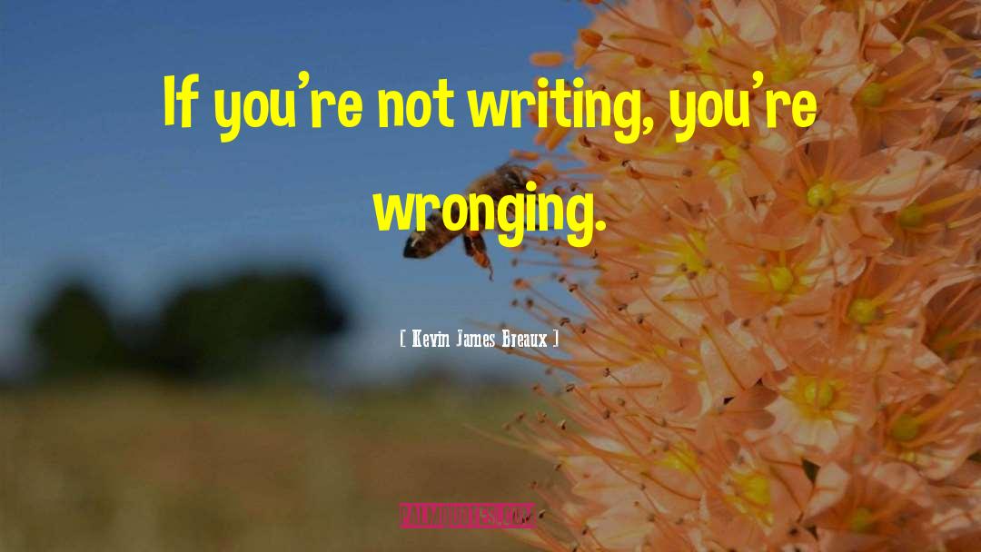 Kevin James Breaux Quotes: If you're not writing, you're