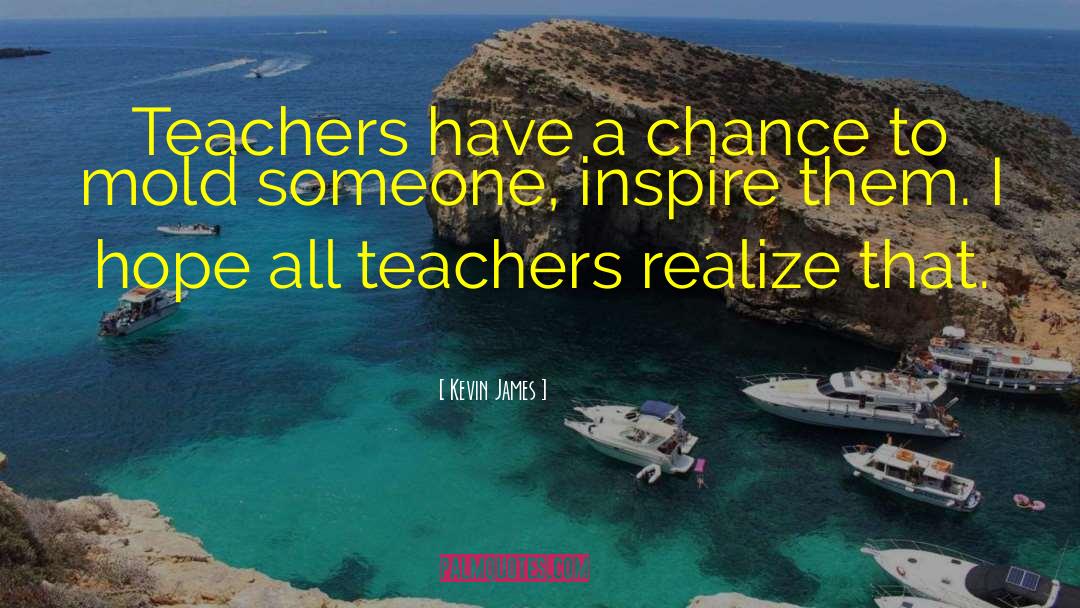 Kevin James Quotes: Teachers have a chance to