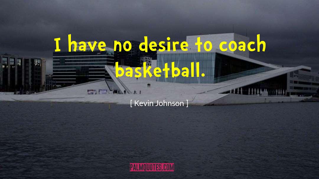 Kevin Johnson Quotes: I have no desire to