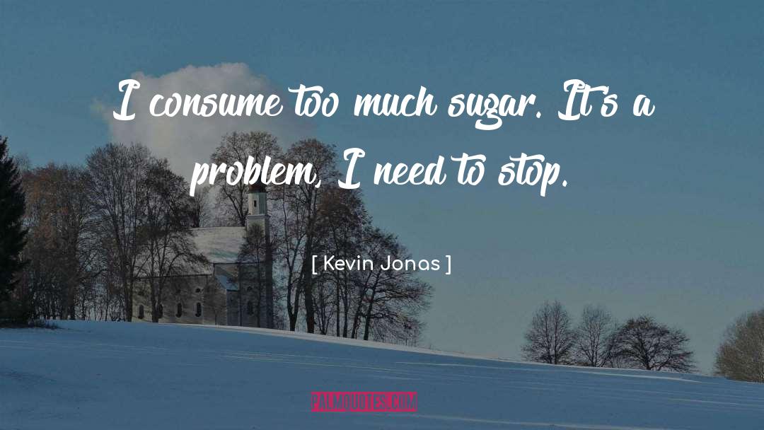 Kevin Jonas Quotes: I consume too much sugar.