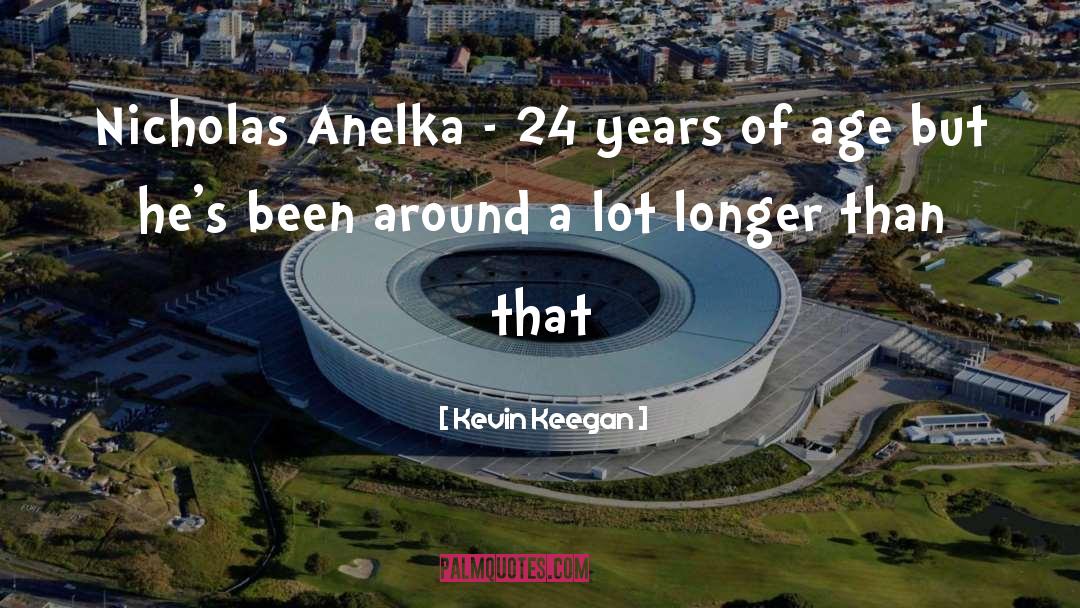 Kevin Keegan Quotes: Nicholas Anelka - 24 years