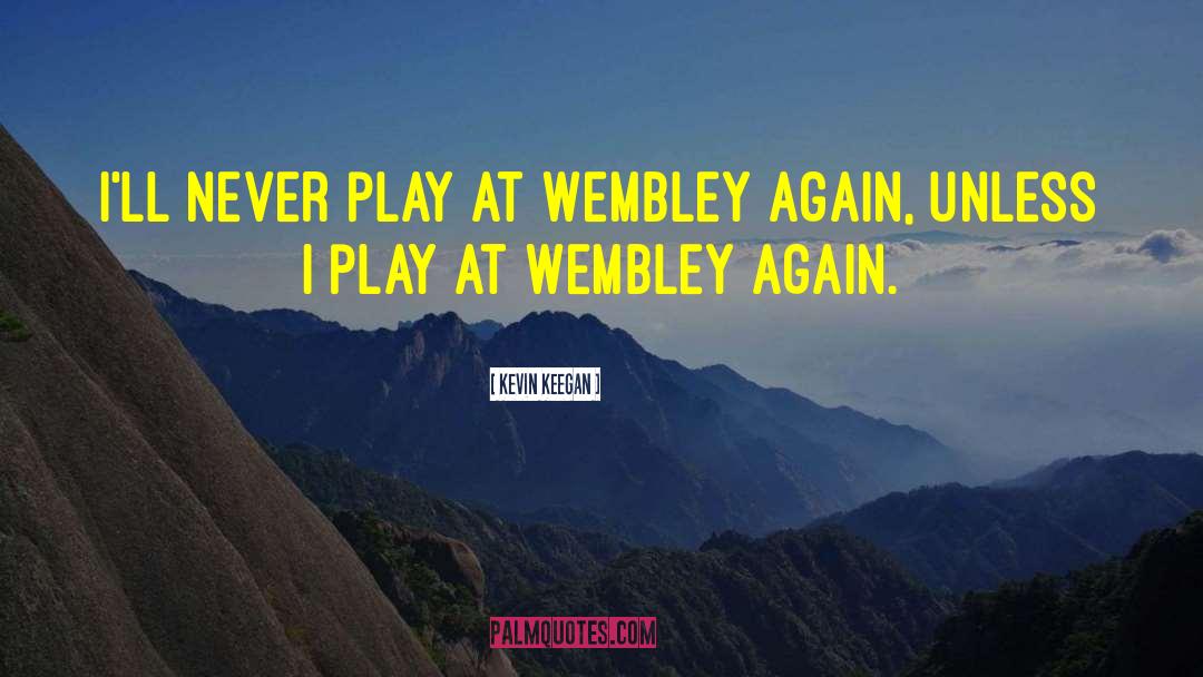 Kevin Keegan Quotes: I'll never play at Wembley