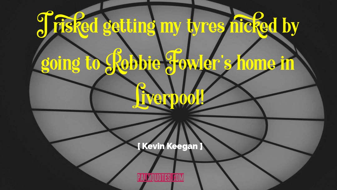 Kevin Keegan Quotes: I risked getting my tyres