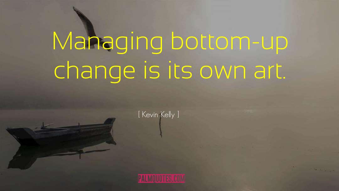 Kevin Kelly Quotes: Managing bottom-up change is its