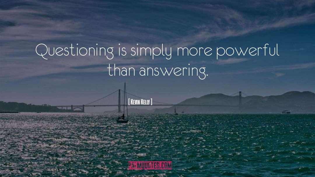 Kevin Kelly Quotes: Questioning is simply more powerful